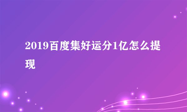 2019百度集好运分1亿怎么提现