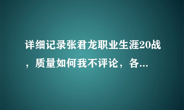 详细记录张君龙职业生涯20战，质量如何我不评论，各位自己评说