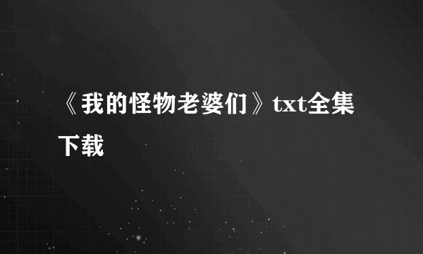 《我的怪物老婆们》txt全集下载