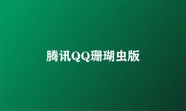 腾讯QQ珊瑚虫版