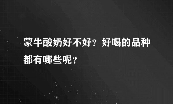 蒙牛酸奶好不好？好喝的品种都有哪些呢？