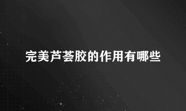 完美芦荟胶的作用有哪些