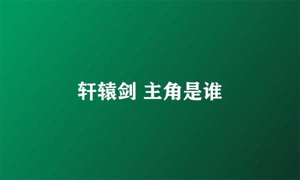 轩辕剑 主角是谁