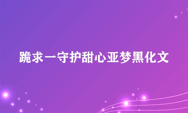 跪求一守护甜心亚梦黑化文