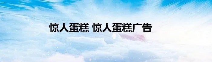 惊人蛋糕 惊人蛋糕广告