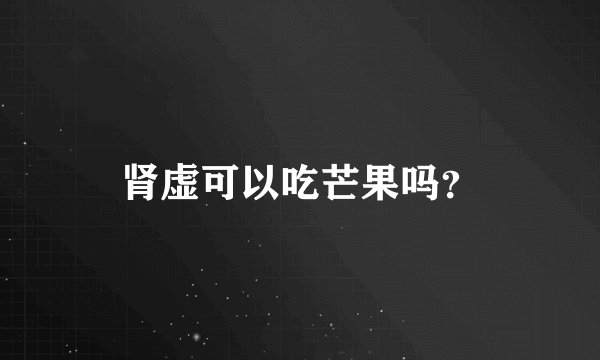 肾虚可以吃芒果吗？