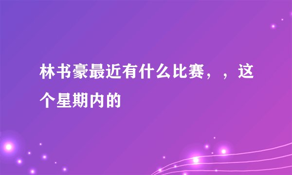 林书豪最近有什么比赛，，这个星期内的