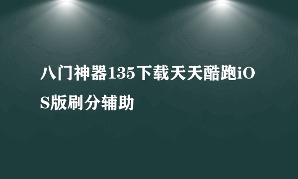 八门神器135下载天天酷跑iOS版刷分辅助