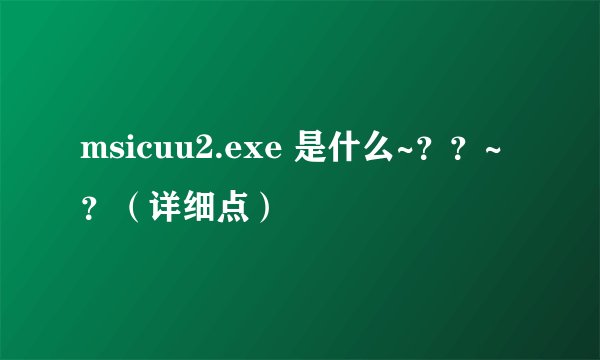 msicuu2.exe 是什么~??~?(详细点)