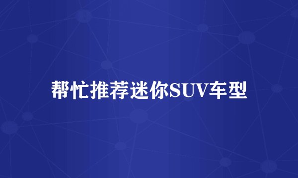 帮忙推荐迷你SUV车型