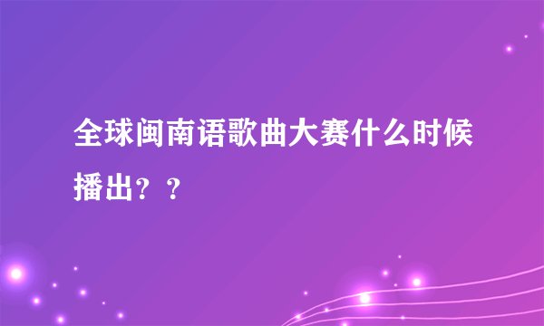 全球闽南语歌曲大赛什么时候播出？？