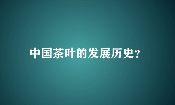 中国茶叶的发展历史？