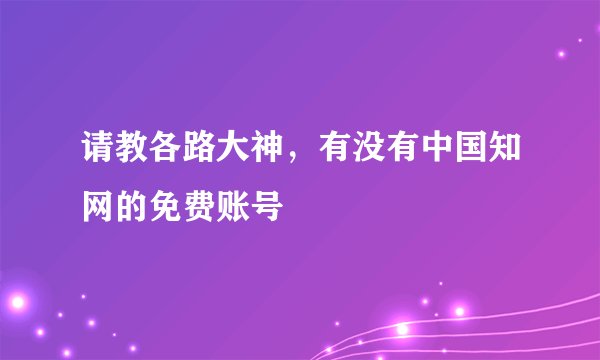 请教各路大神，有没有中国知网的免费账号