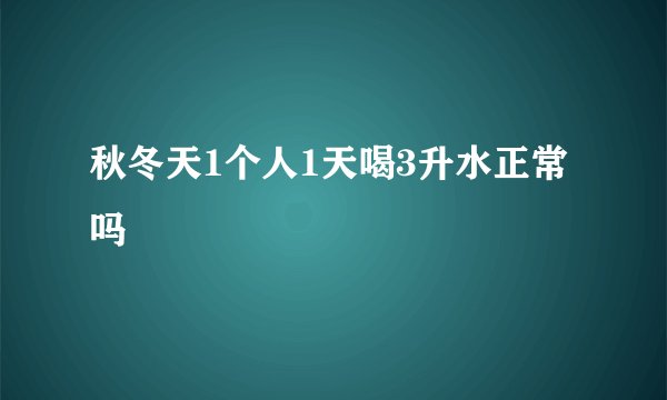 秋冬天1个人1天喝3升水正常吗