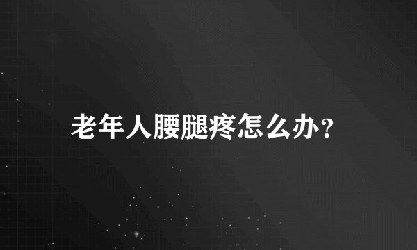 老年人腰腿疼怎么办？