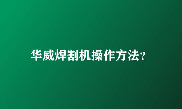 华威焊割机操作方法？