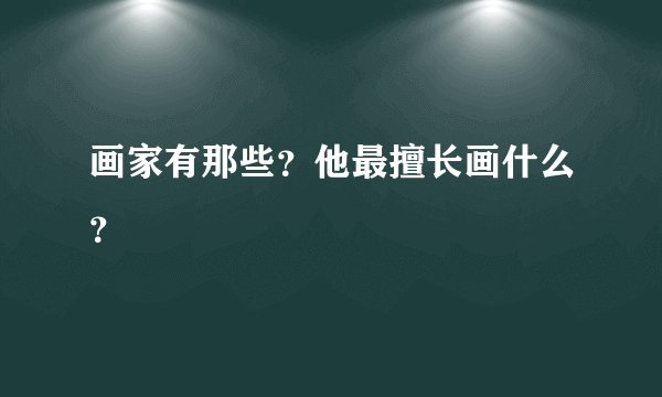 画家有那些？他最擅长画什么？
