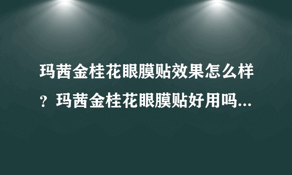 玛茜金桂花眼膜贴效果怎么样？玛茜金桂花眼膜贴好用吗？好不好用？适合什么年龄？