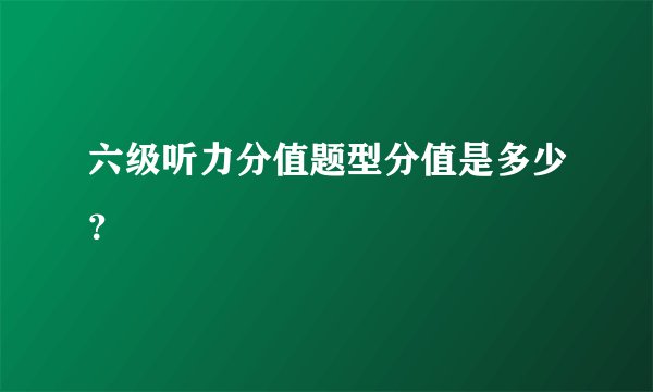 六级听力分值题型分值是多少?