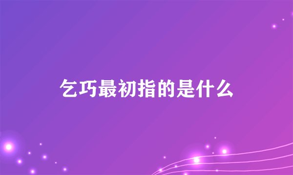 乞巧最初指的是什么