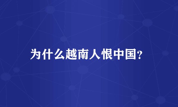 为什么越南人恨中国?
