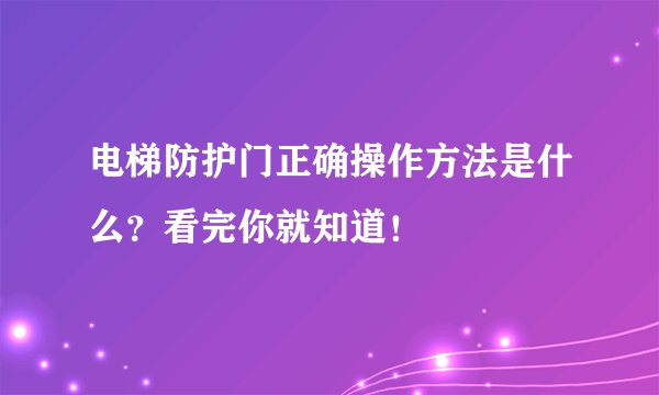 电梯防护门正确操作方法是什么？看完你就知道！