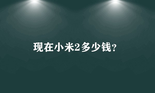 现在小米2多少钱？