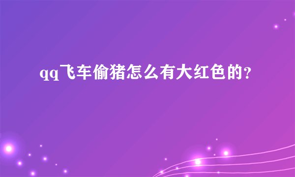 qq飞车偷猪怎么有大红色的？