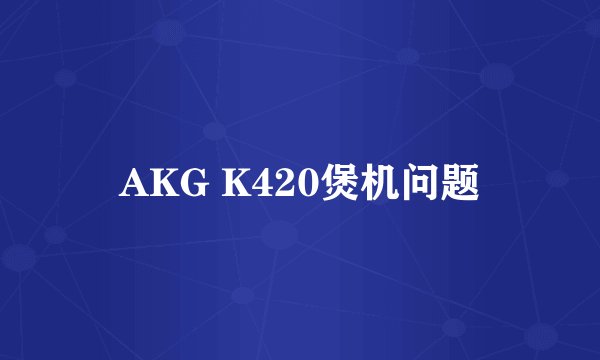 AKG K420煲机问题