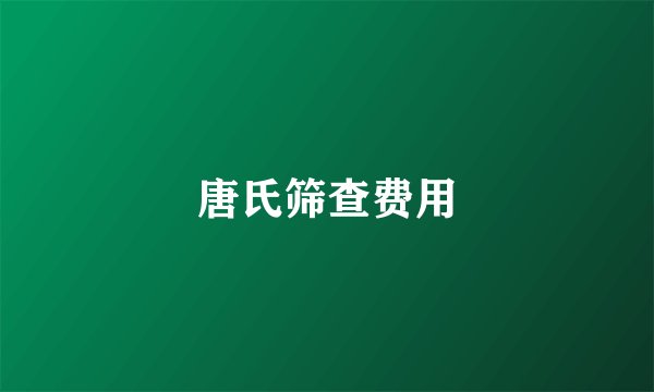 唐氏筛查费用