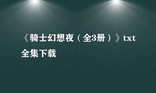 《骑士幻想夜(全3册)》txt全集下载