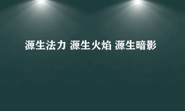 源生法力 源生火焰 源生暗影