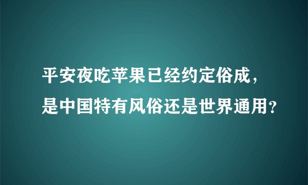 平安夜吃苹果已经约定俗成，是中国特有风俗还是世界通用？