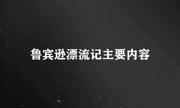 鲁宾逊漂流记主要内容