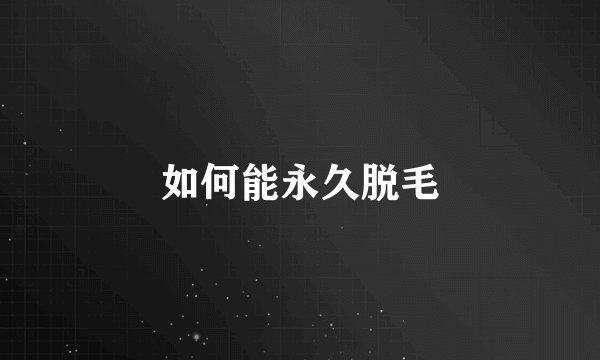 如何能永久脱毛