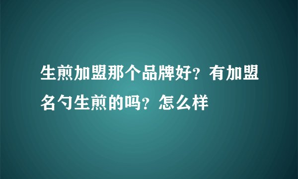 生煎加盟那个品牌好？有加盟名勺生煎的吗？怎么样