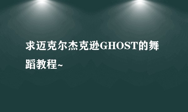 求迈克尔杰克逊GHOST的舞蹈教程~