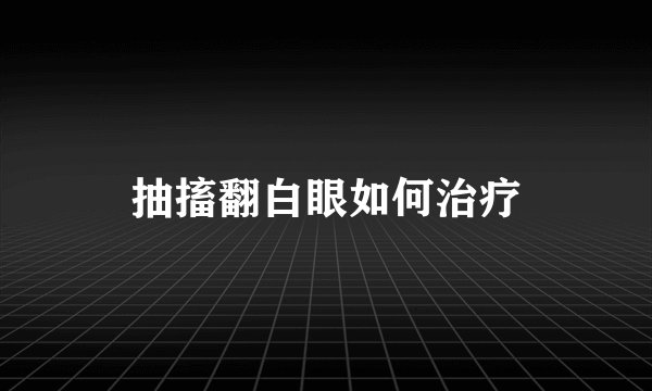 抽搐翻白眼如何治疗