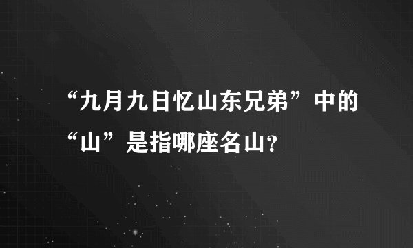 “九月九日忆山东兄弟”中的“山”是指哪座名山？