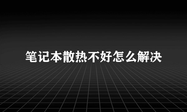 笔记本散热不好怎么解决