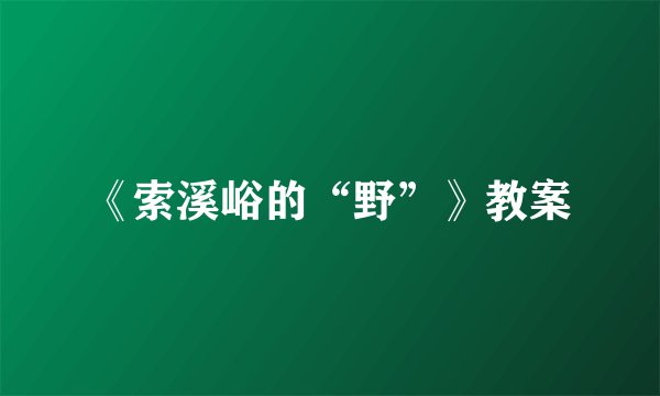 《索溪峪的“野”》教案