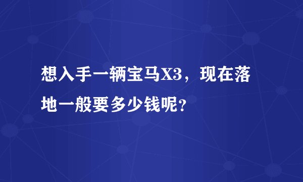 想入手一辆宝马X3，现在落地一般要多少钱呢？