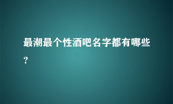最潮最个性酒吧名字都有哪些?