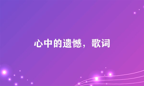 心中的遗憾，歌词