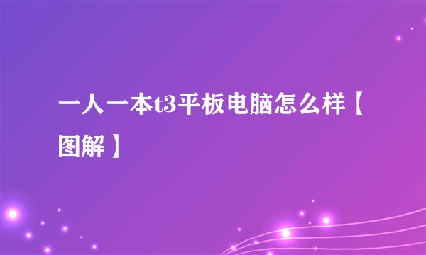 一人一本t3平板电脑怎么样【图解】