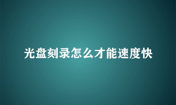 光盘刻录怎么才能速度快