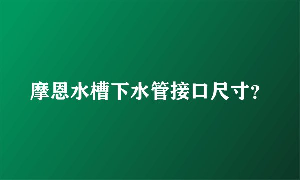 摩恩水槽下水管接口尺寸？