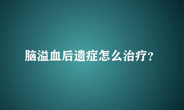 脑溢血后遗症怎么治疗？