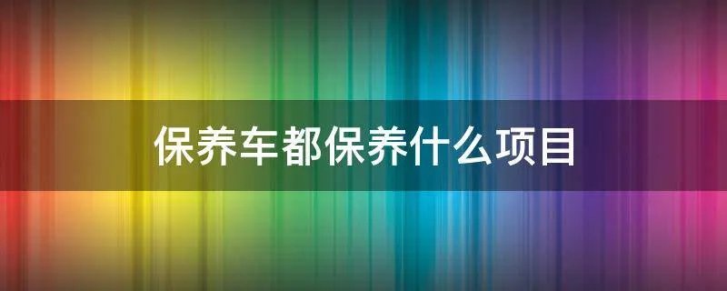 保养车都保养什么项目