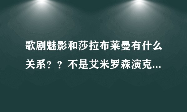歌剧魅影和莎拉布莱曼有什么关系??不是艾米罗森演克里斯汀吗??